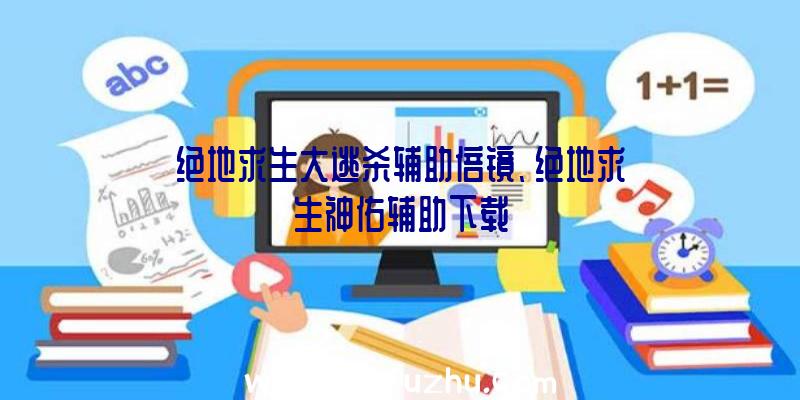 绝地求生大逃杀辅助倍镜、绝地求生神佑辅助下载