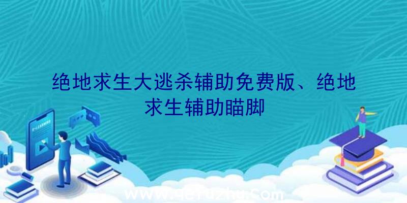 绝地求生大逃杀辅助免费版、绝地求生辅助瞄脚