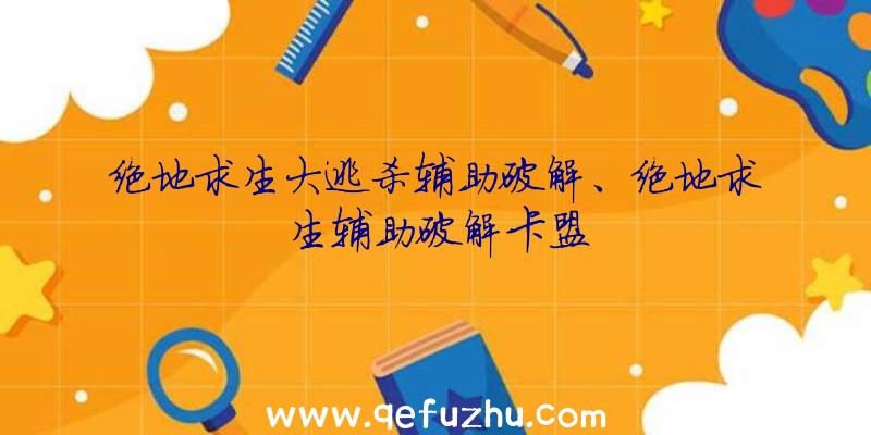 绝地求生大逃杀辅助破解、绝地求生辅助破解卡盟