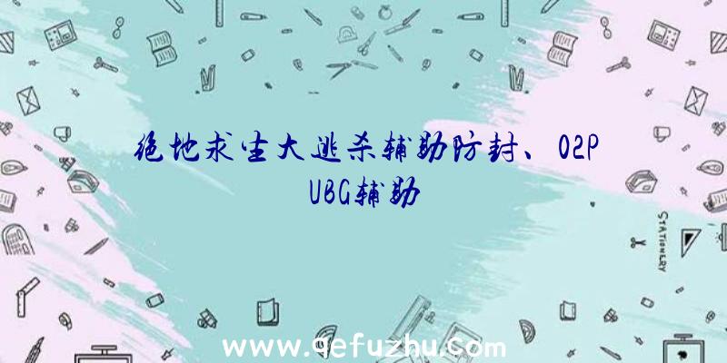 绝地求生大逃杀辅助防封、02PUBG辅助