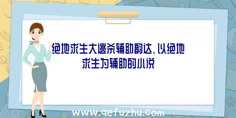 绝地求生大逃杀辅助韵达、以绝地求生为辅助的小说