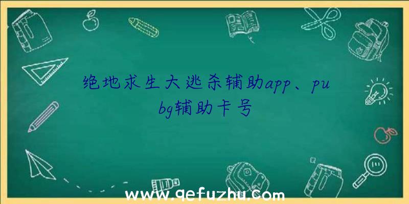 绝地求生大逃杀辅助app、pubg辅助卡号