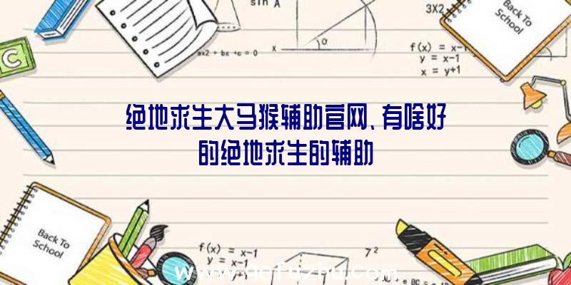 绝地求生大马猴辅助官网、有啥好的绝地求生的辅助