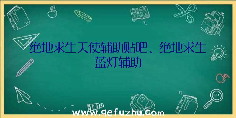 绝地求生天使辅助贴吧、绝地求生蓝灯辅助