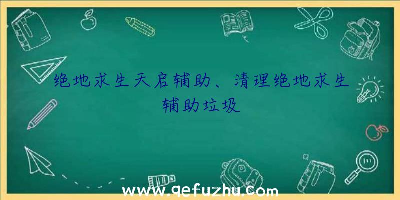 绝地求生天启辅助、清理绝地求生辅助垃圾