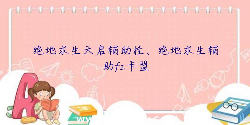 绝地求生天启辅助挂、绝地求生辅助fz卡盟