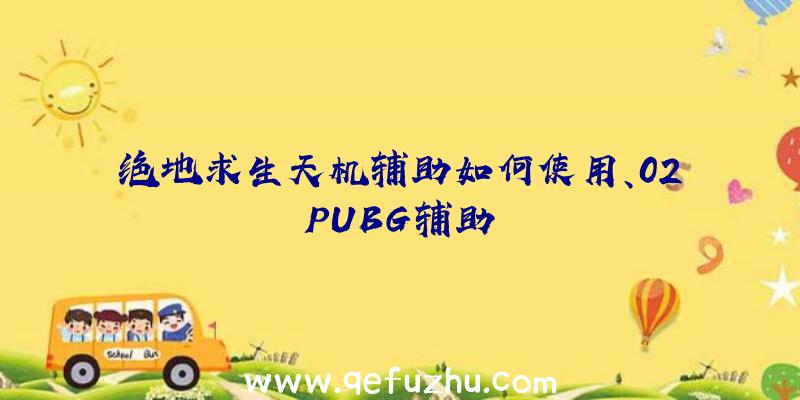 绝地求生天机辅助如何使用、02PUBG辅助