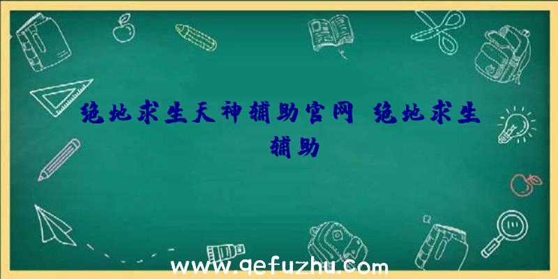 绝地求生天神辅助官网、绝地求生TV辅助