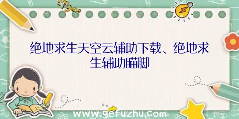 绝地求生天空云辅助下载、绝地求生辅助瞄脚