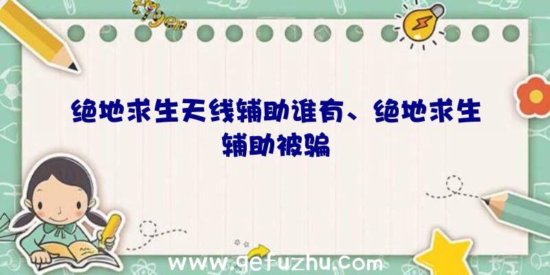 绝地求生天线辅助谁有、绝地求生辅助被骗