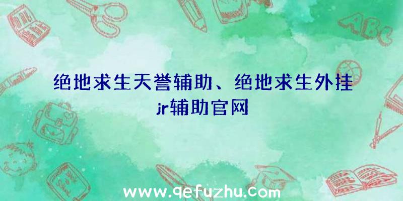 绝地求生天誉辅助、绝地求生外挂jr辅助官网