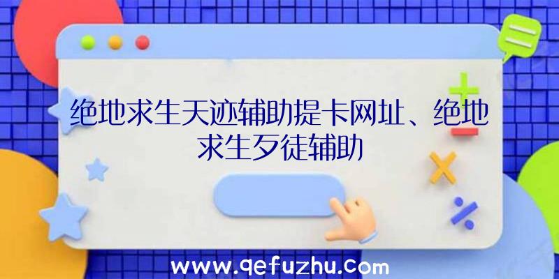 绝地求生天迹辅助提卡网址、绝地求生歹徒辅助