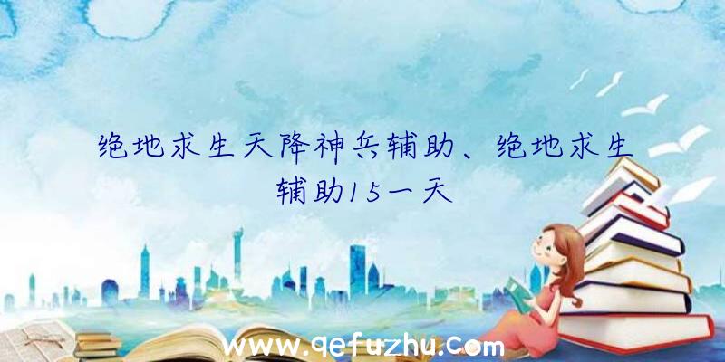 绝地求生天降神兵辅助、绝地求生辅助15一天