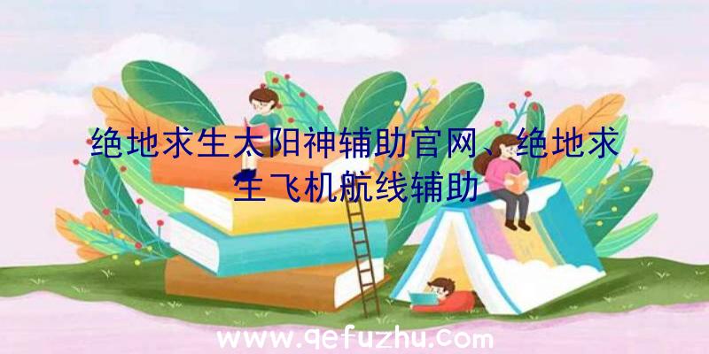 绝地求生太阳神辅助官网、绝地求生飞机航线辅助