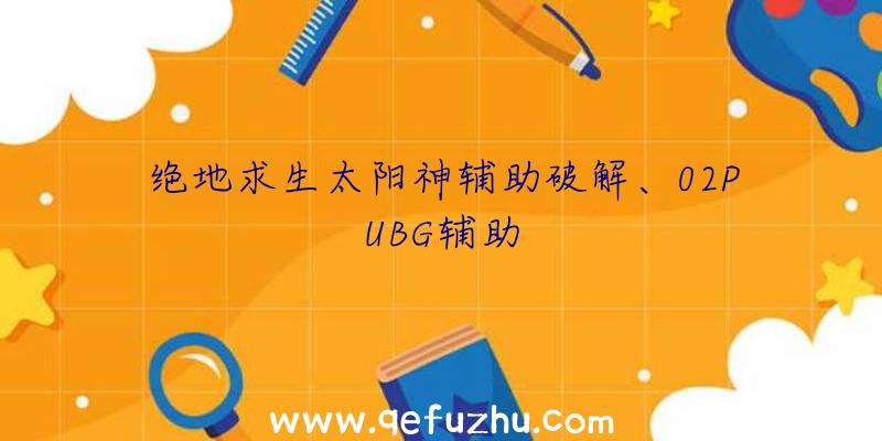 绝地求生太阳神辅助破解、02PUBG辅助