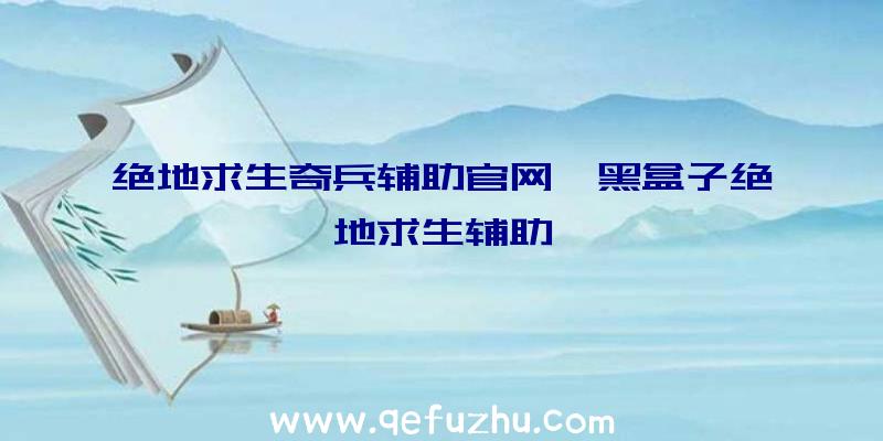 绝地求生奇兵辅助官网、黑盒子绝地求生辅助