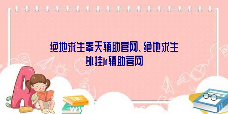 绝地求生奉天辅助官网、绝地求生外挂jr辅助官网