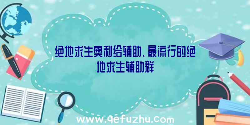 绝地求生奥利给辅助、最流行的绝地求生辅助群