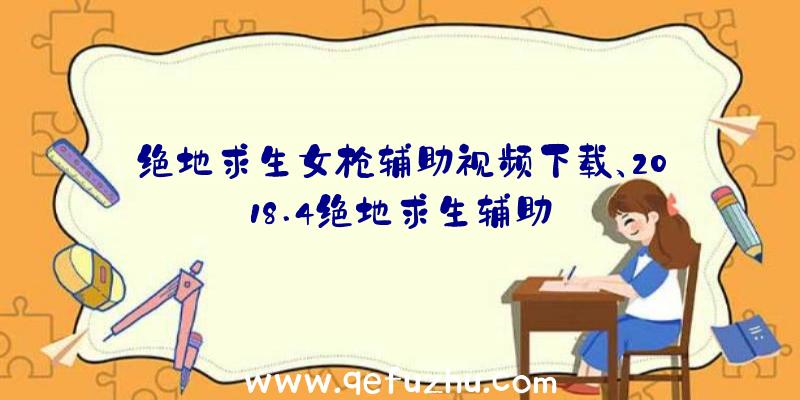 绝地求生女枪辅助视频下载、2018.4绝地求生辅助