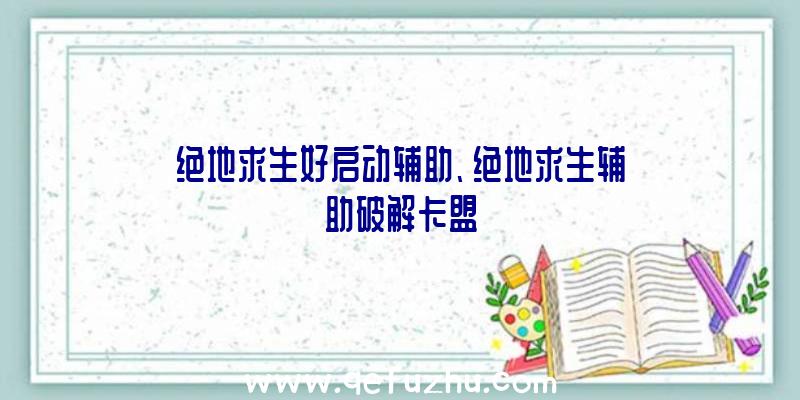 绝地求生好启动辅助、绝地求生辅助破解卡盟