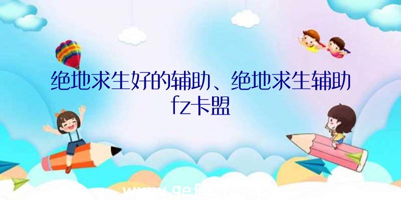 绝地求生好的辅助、绝地求生辅助fz卡盟