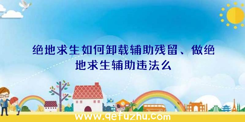 绝地求生如何卸载辅助残留、做绝地求生辅助违法么