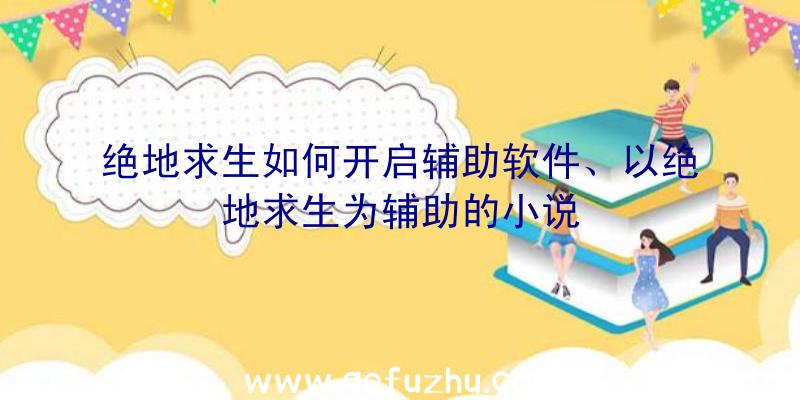 绝地求生如何开启辅助软件、以绝地求生为辅助的小说