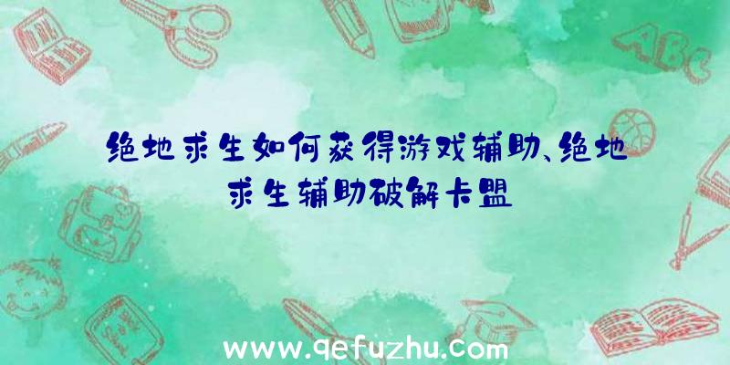 绝地求生如何获得游戏辅助、绝地求生辅助破解卡盟