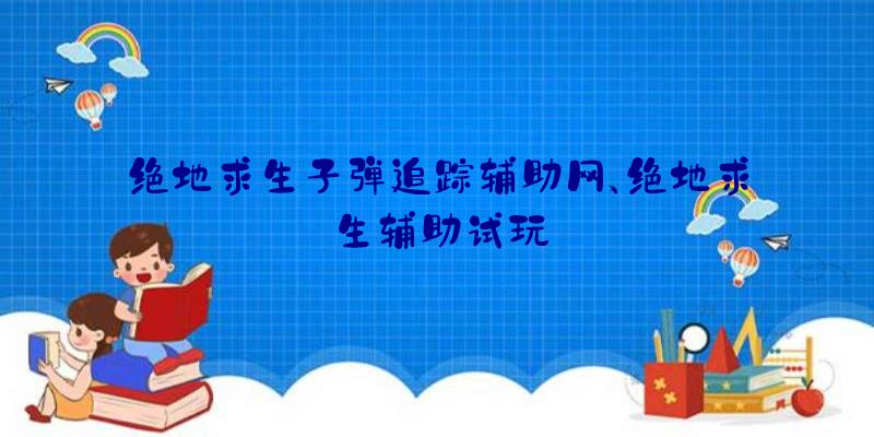 绝地求生子弹追踪辅助网、绝地求生辅助试玩