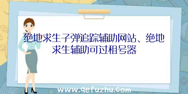 绝地求生子弹追踪辅助网站、绝地求生辅助可过租号器