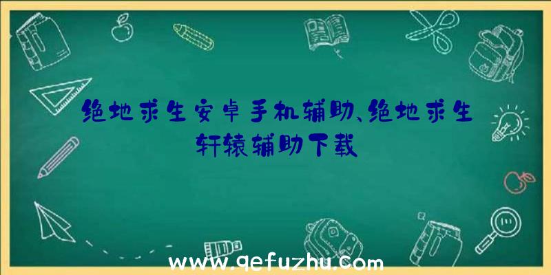 绝地求生安卓手机辅助、绝地求生轩辕辅助下载