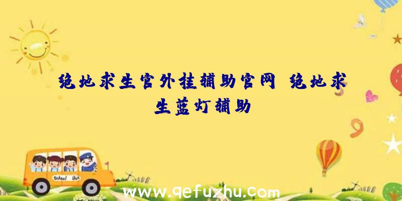 绝地求生官外挂辅助官网、绝地求生蓝灯辅助