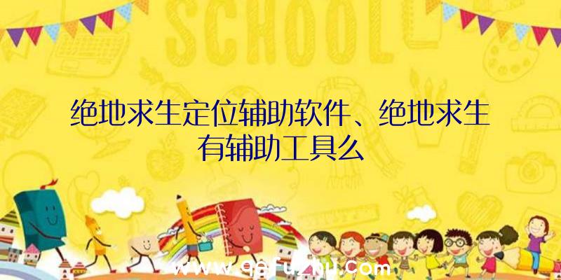 绝地求生定位辅助软件、绝地求生有辅助工具么