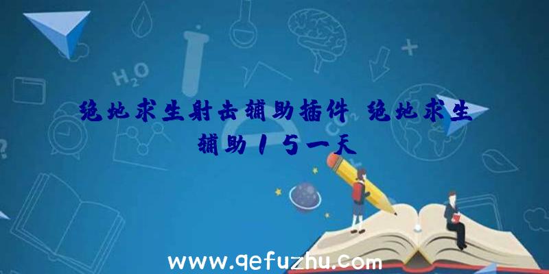 绝地求生射击辅助插件、绝地求生辅助15一天