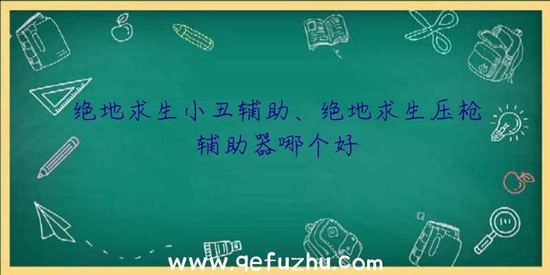 绝地求生小丑辅助、绝地求生压枪辅助器哪个好