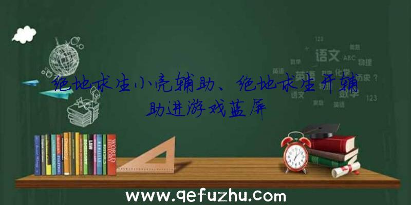 绝地求生小亮辅助、绝地求生开辅助进游戏蓝屏