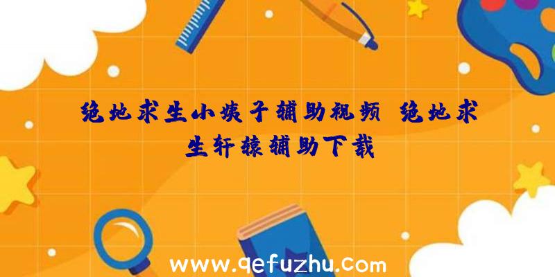 绝地求生小姨子辅助视频、绝地求生轩辕辅助下载