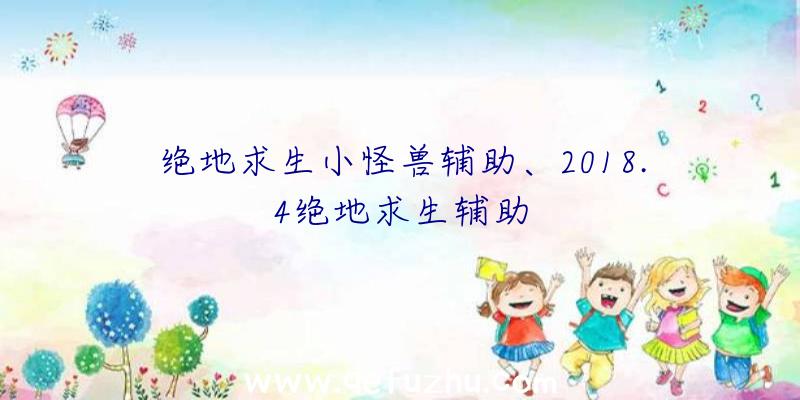 绝地求生小怪兽辅助、2018.4绝地求生辅助