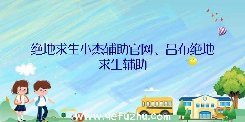 绝地求生小杰辅助官网、吕布绝地求生辅助