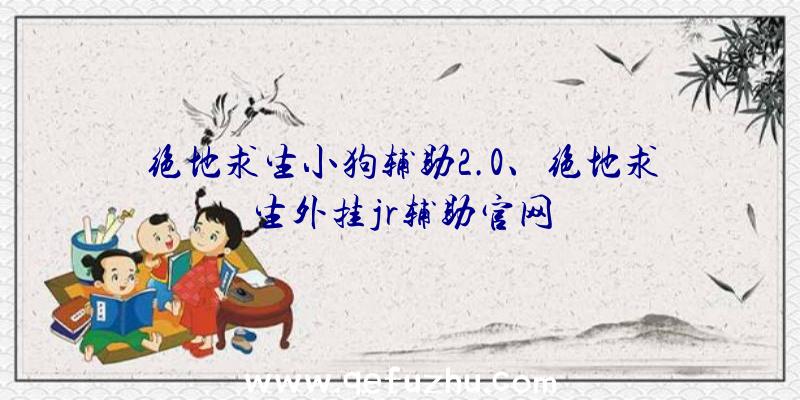 绝地求生小狗辅助2.0、绝地求生外挂jr辅助官网