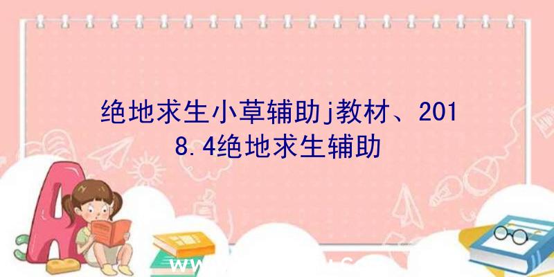 绝地求生小草辅助j教材、2018.4绝地求生辅助