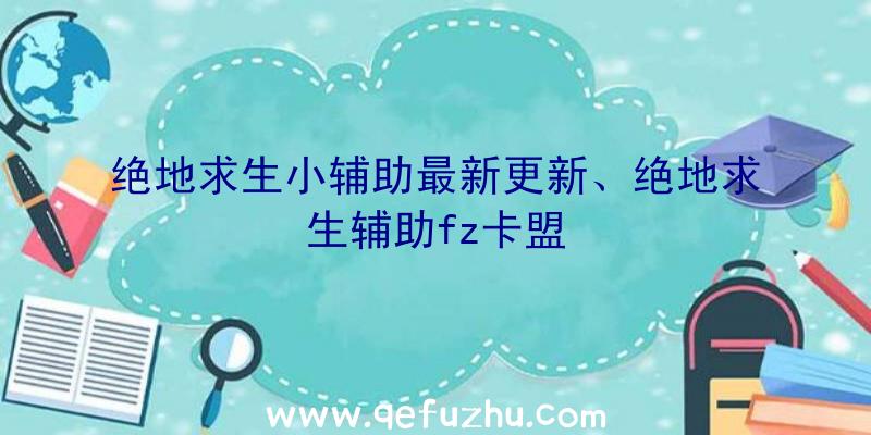 绝地求生小辅助最新更新、绝地求生辅助fz卡盟