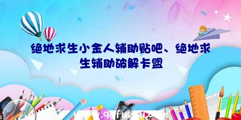 绝地求生小金人辅助贴吧、绝地求生辅助破解卡盟