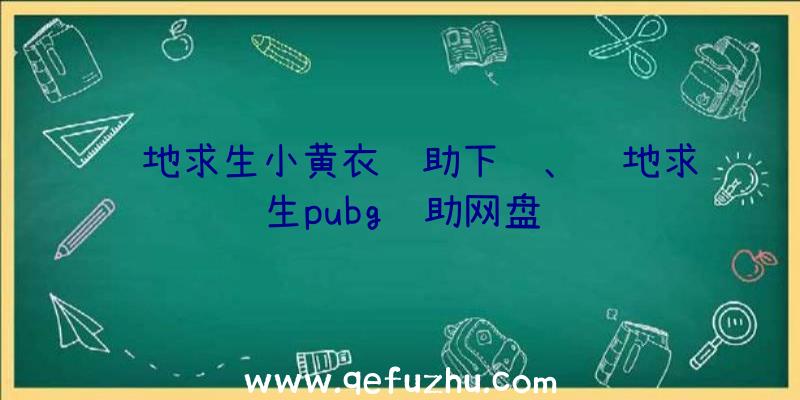 绝地求生小黄衣辅助下载、绝地求生pubg辅助网盘