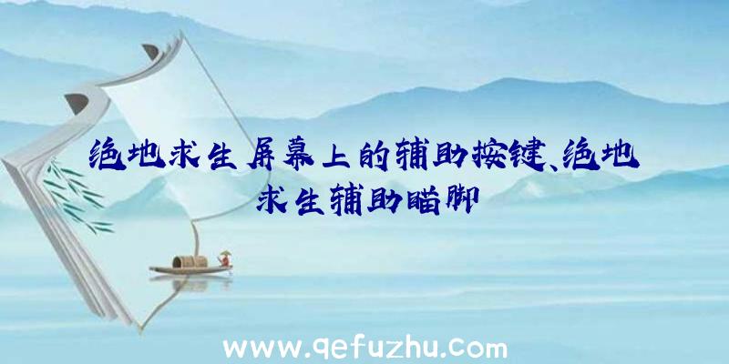 绝地求生屏幕上的辅助按键、绝地求生辅助瞄脚