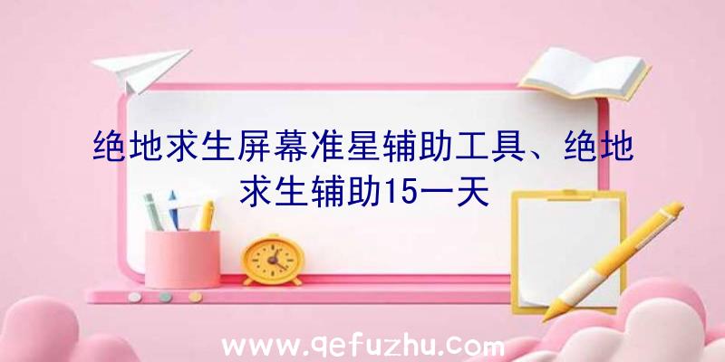 绝地求生屏幕准星辅助工具、绝地求生辅助15一天