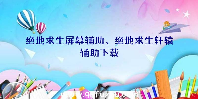 绝地求生屏幕辅助、绝地求生轩辕辅助下载