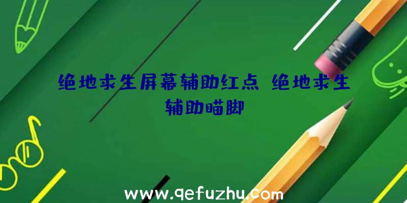 绝地求生屏幕辅助红点、绝地求生辅助瞄脚