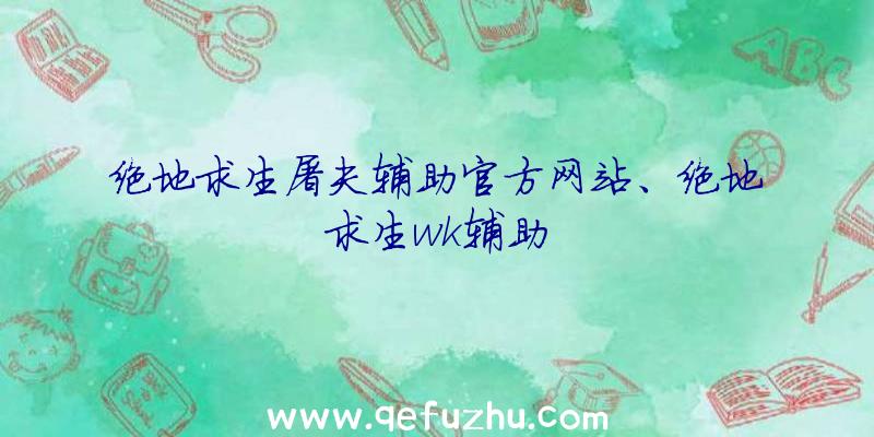 绝地求生屠夫辅助官方网站、绝地求生wk辅助