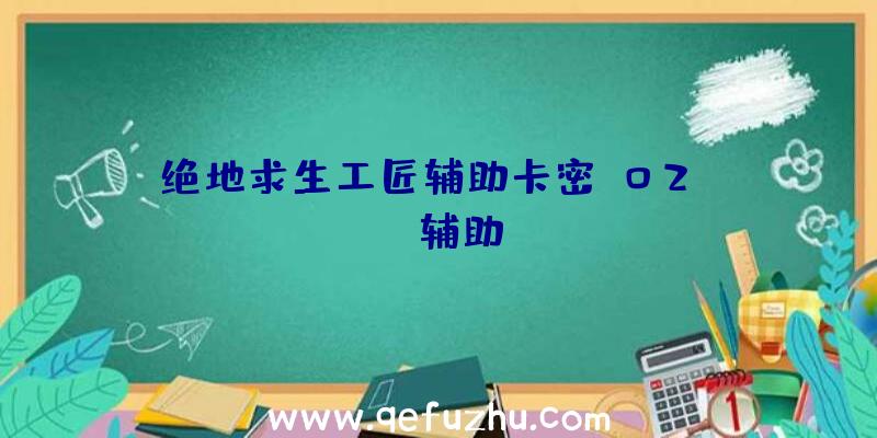 绝地求生工匠辅助卡密、02PUBG辅助